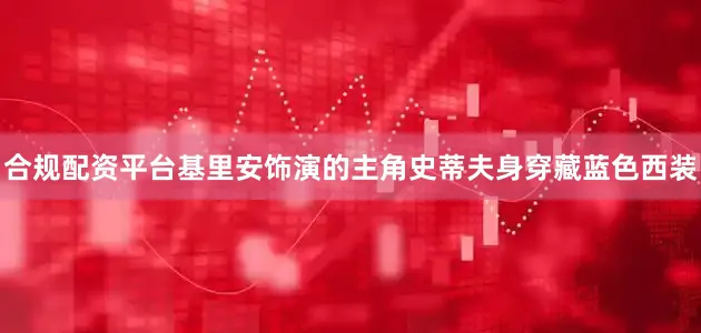 合规配资平台基里安饰演的主角史蒂夫身穿藏蓝色西装
