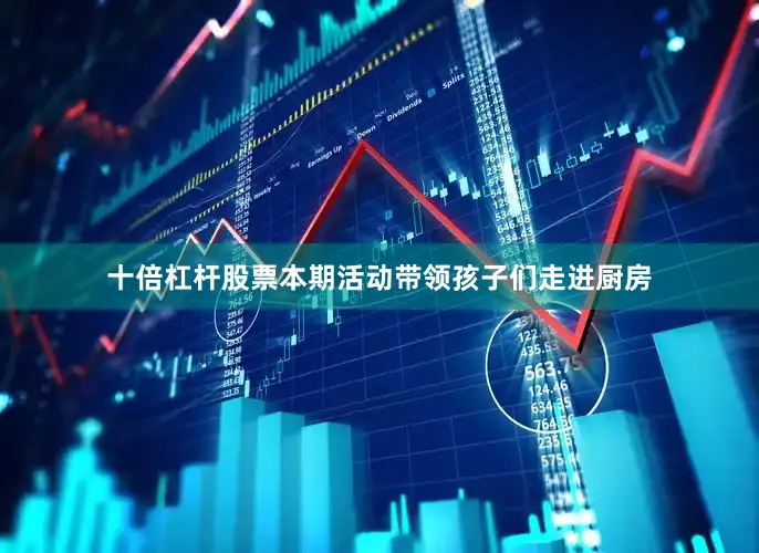 十倍杠杆股票本期活动带领孩子们走进厨房