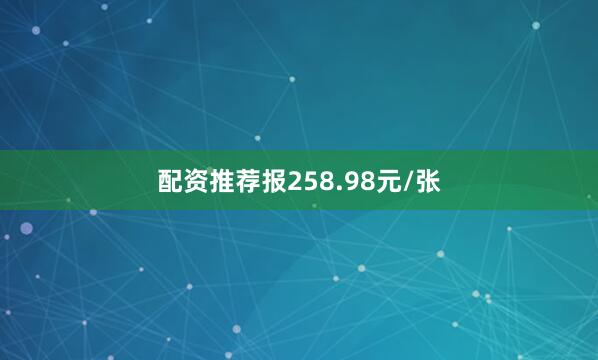 配资推荐报258.98元/张