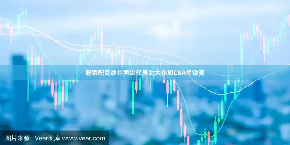 股票配资炒并两次代表北大参加CBA星锐赛