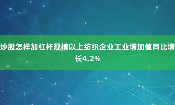 炒股怎样加杠杆规模以上纺织企业工业增加值同比增长4.2%