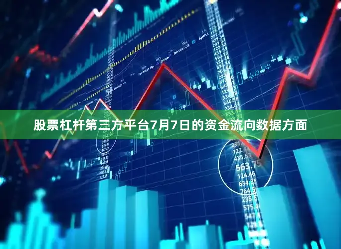 股票杠杆第三方平台7月7日的资金流向数据方面