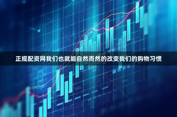 正规配资网我们也就能自然而然的改变我们的购物习惯