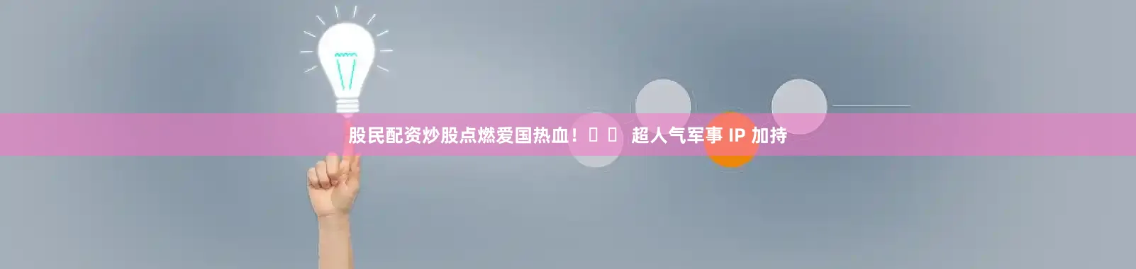 股民配资炒股点燃爱国热血！�� 超人气军事 IP 加持