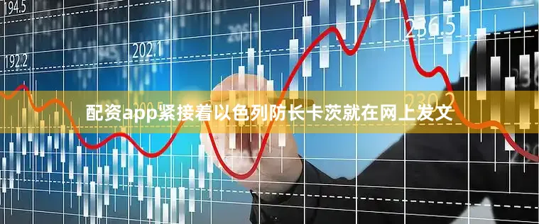 配资app紧接着以色列防长卡茨就在网上发文