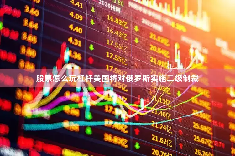 股票怎么玩杠杆美国将对俄罗斯实施二级制裁