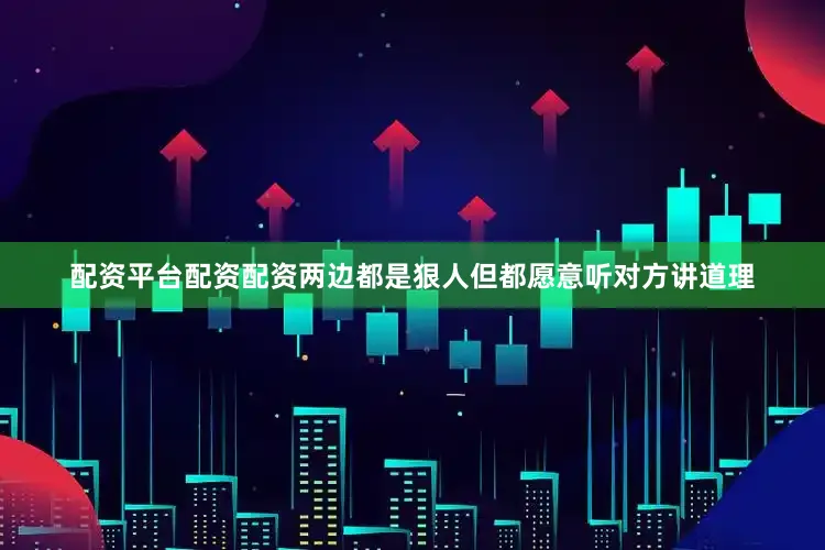 配资平台配资配资两边都是狠人但都愿意听对方讲道理