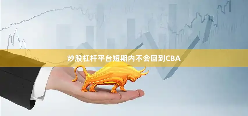 炒股杠杆平台短期内不会回到CBA
