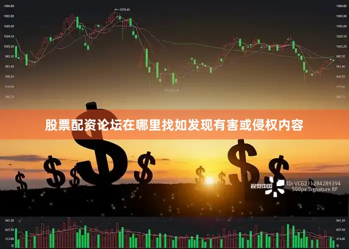 股票配资论坛在哪里找如发现有害或侵权内容