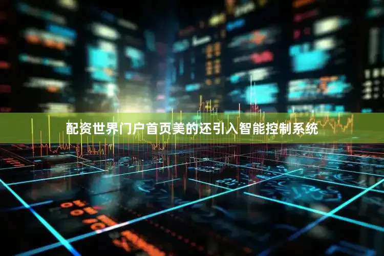 配资世界门户首页美的还引入智能控制系统