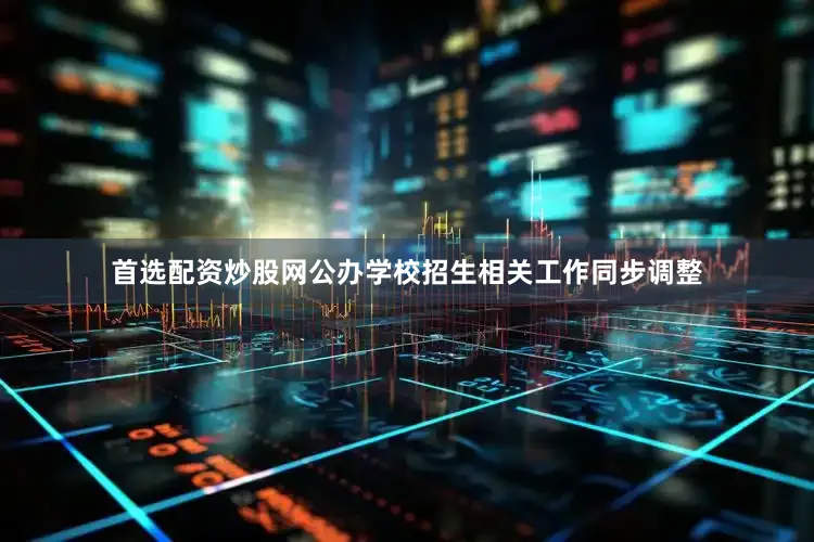 首选配资炒股网公办学校招生相关工作同步调整