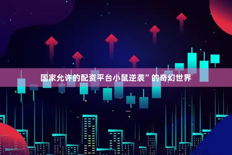 国家允许的配资平台小鼠逆袭”的奇幻世界