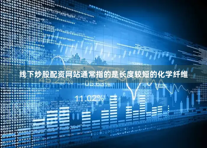 线下炒股配资网站通常指的是长度较短的化学纤维