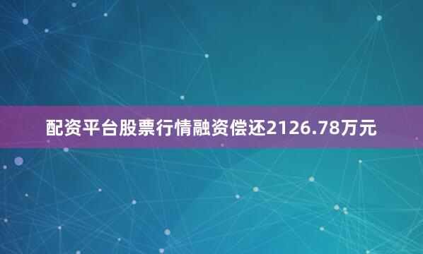 配资平台股票行情融资偿还2126.78万元