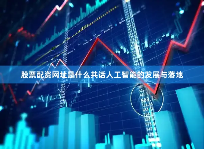 股票配资网址是什么共话人工智能的发展与落地