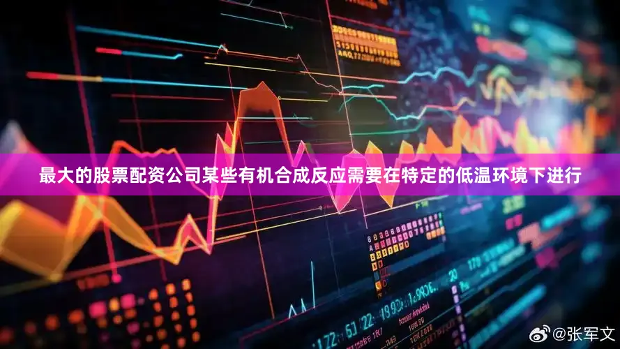 最大的股票配资公司某些有机合成反应需要在特定的低温环境下进行
