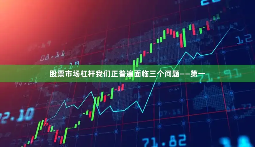 股票市场杠杆我们正普遍面临三个问题——第一