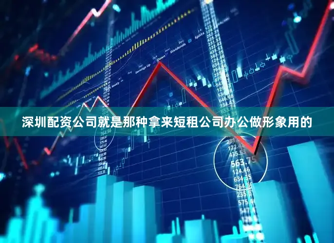 深圳配资公司就是那种拿来短租公司办公做形象用的