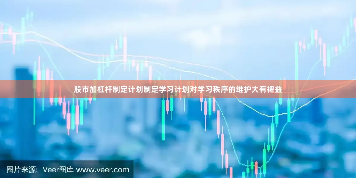 股市加杠杆制定计划制定学习计划对学习秩序的维护大有裨益