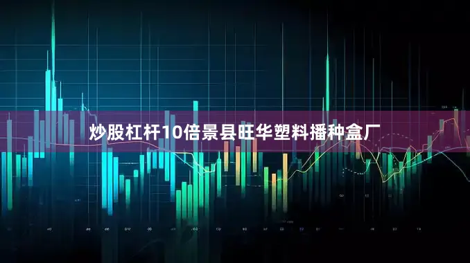 炒股杠杆10倍景县旺华塑料播种盒厂