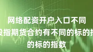网络配资开户入口不同的股指期货合约有不同的标的指数