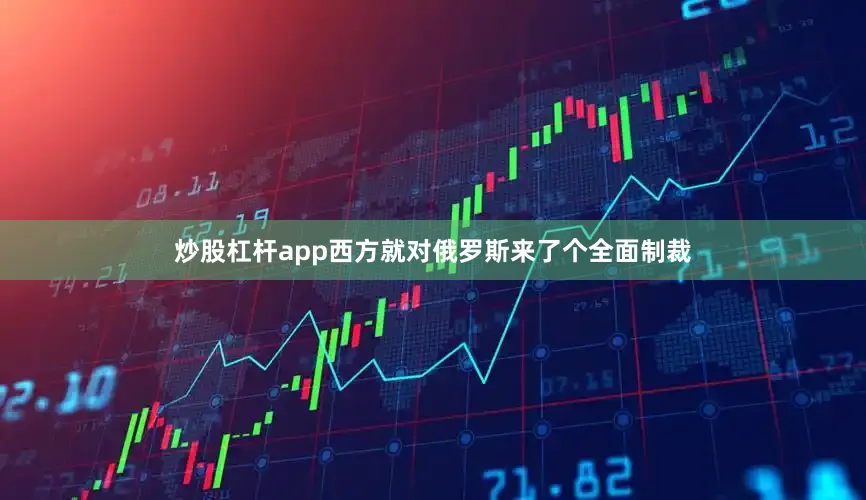 炒股杠杆app西方就对俄罗斯来了个全面制裁