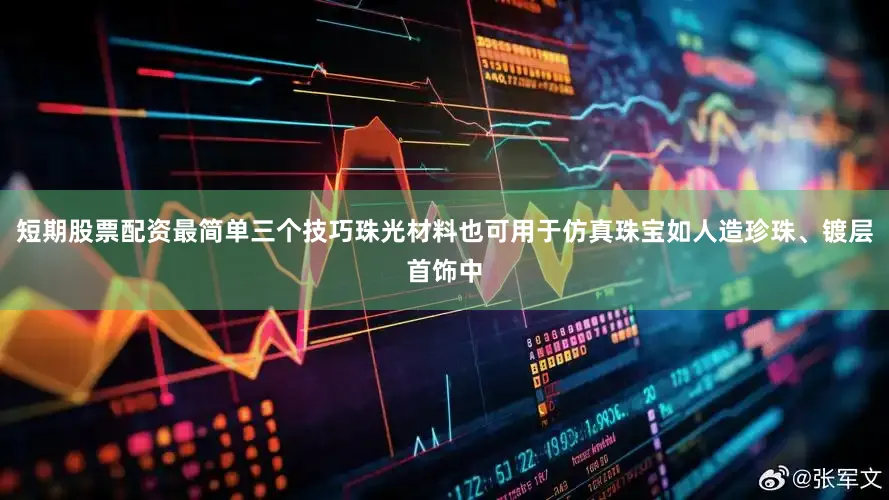 短期股票配资最简单三个技巧珠光材料也可用于仿真珠宝如人造珍珠、镀层首饰中