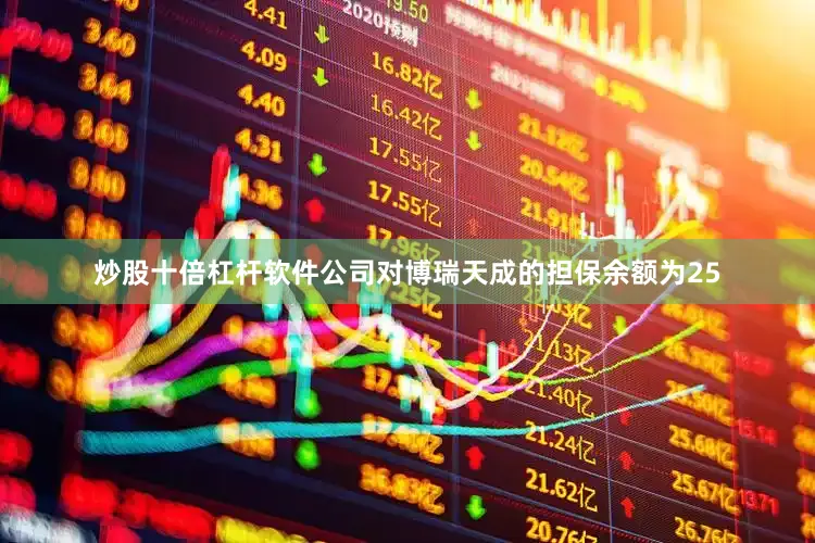 炒股十倍杠杆软件公司对博瑞天成的担保余额为25
