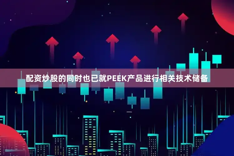 配资炒股的同时也已就PEEK产品进行相关技术储备