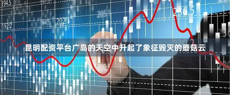 昆明配资平台广岛的天空中升起了象征毁灭的蘑菇云