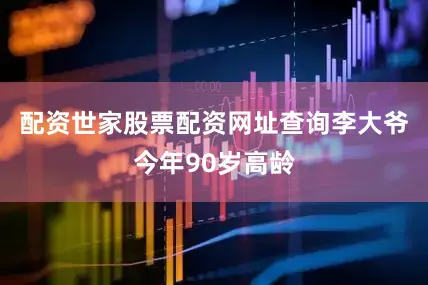 配资世家股票配资网址查询李大爷今年90岁高龄