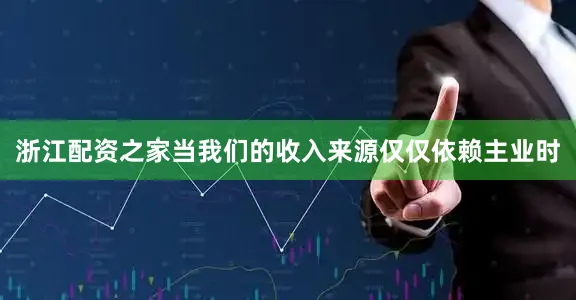 浙江配资之家当我们的收入来源仅仅依赖主业时