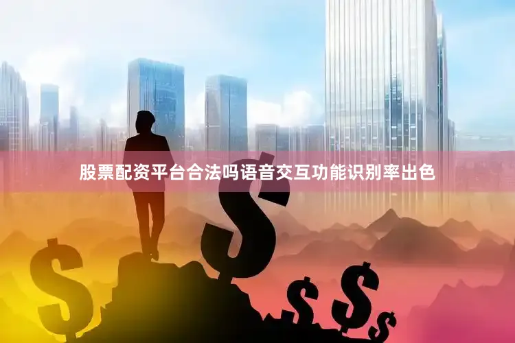 股票配资平台合法吗语音交互功能识别率出色