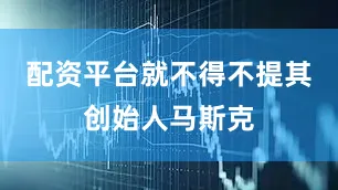 配资平台就不得不提其创始人马斯克