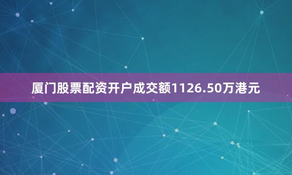 厦门股票配资开户成交额1126.50万港元