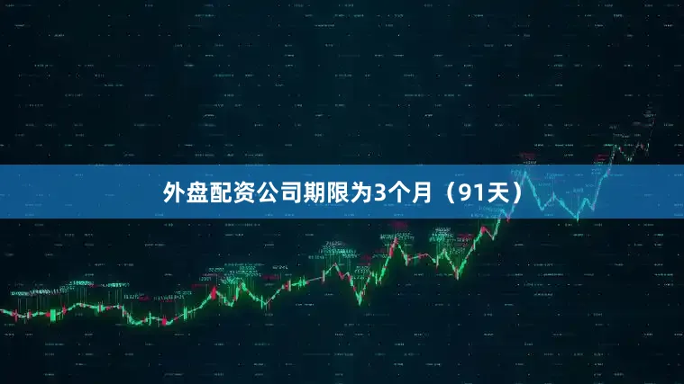 外盘配资公司期限为3个月（91天）
