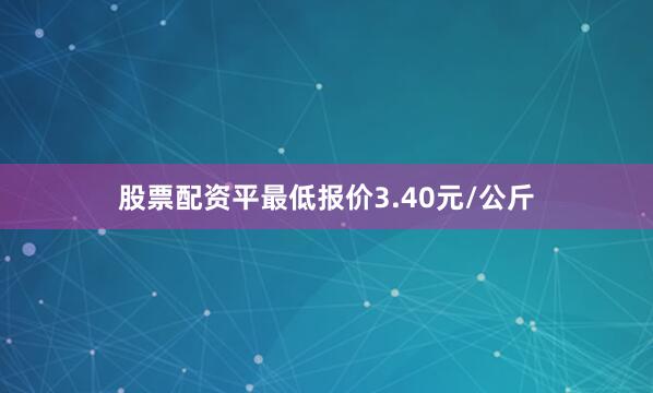 股票配资平最低报价3.40元/公斤