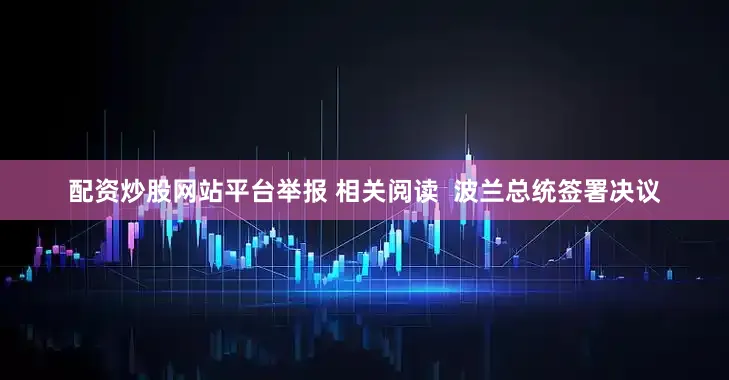 配资炒股网站平台举报 相关阅读  波兰总统签署决议
