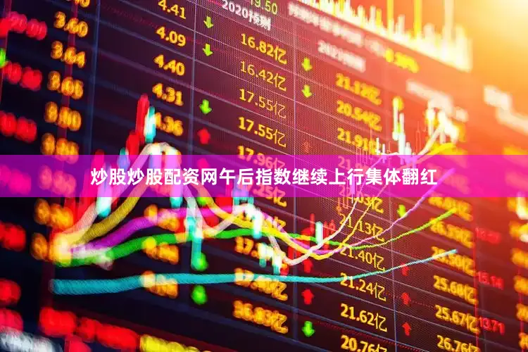 炒股炒股配资网午后指数继续上行集体翻红