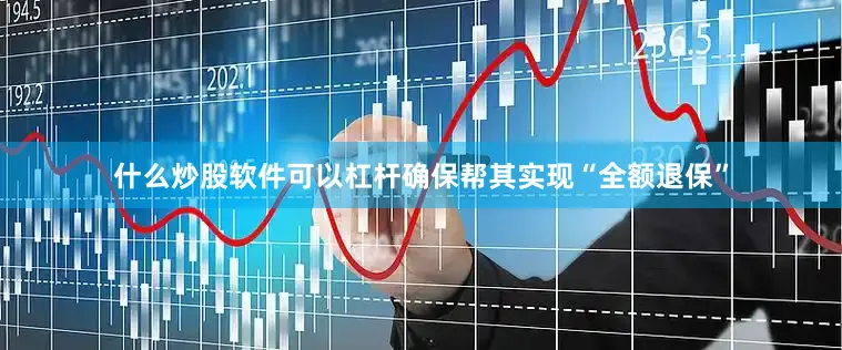 什么炒股软件可以杠杆确保帮其实现“全额退保”