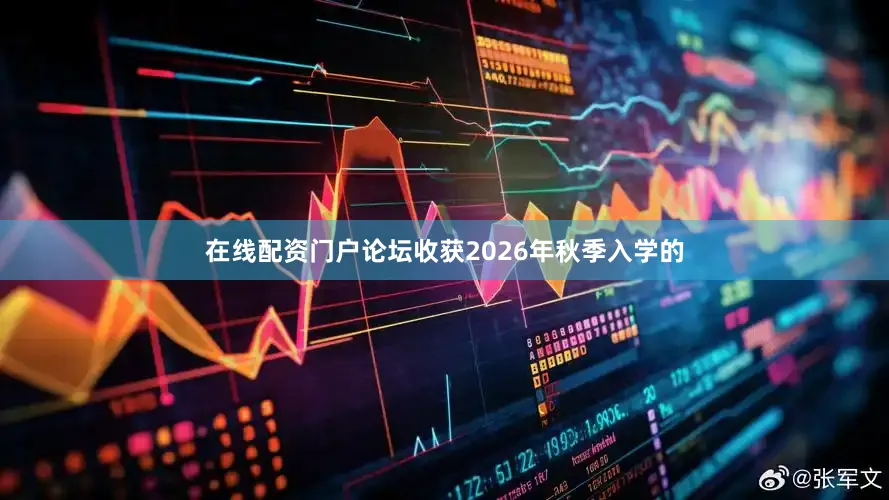 在线配资门户论坛收获2026年秋季入学的