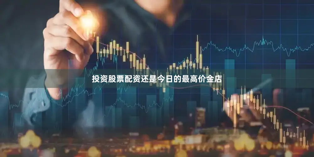 投资股票配资还是今日的最高价金店