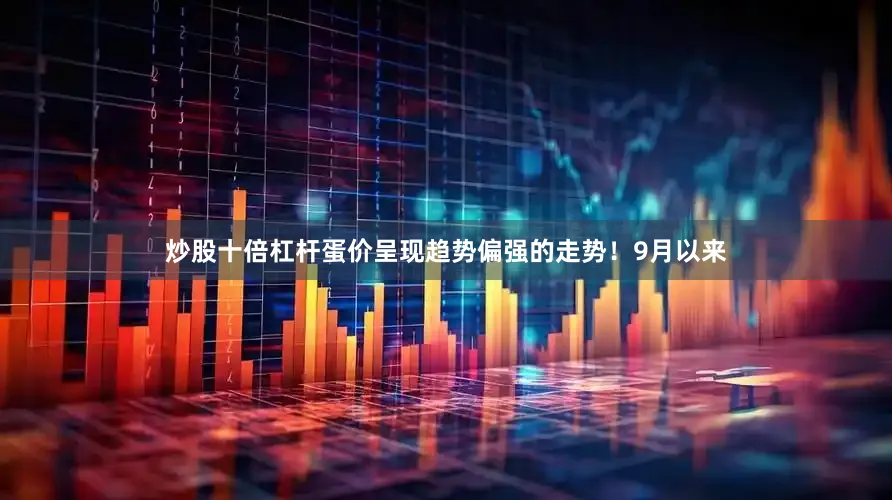 炒股十倍杠杆蛋价呈现趋势偏强的走势！9月以来